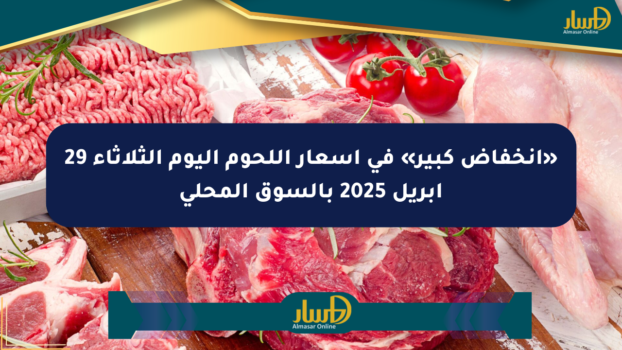 «انخفاض كبير» في أسعار اللحوم اليوم الثلاثاء 29 أبريل 2025 بالسوق المحلي